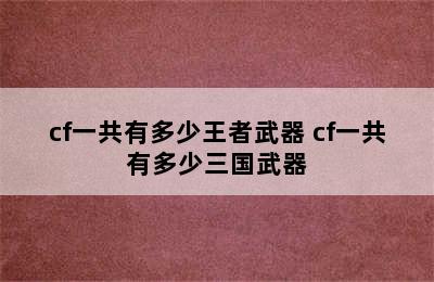 cf一共有多少王者武器 cf一共有多少三国武器